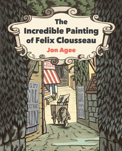 The Incredible Painting of Felix Clousseau - Jon Agee